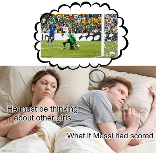 Messi 2014 World cup final | He must be thinking about other girls; What if Messi had scored | image tagged in memes,i bet he's thinking about other women | made w/ Imgflip meme maker