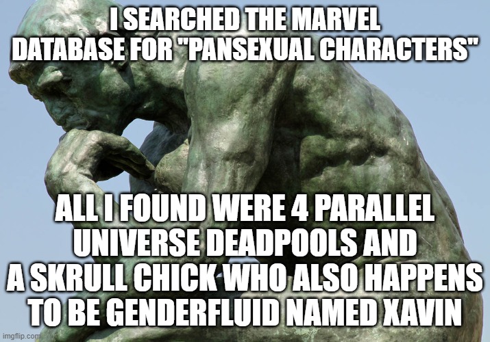 FOUR Deadpools! xD | I SEARCHED THE MARVEL DATABASE FOR "PANSEXUAL CHARACTERS"; ALL I FOUND WERE 4 PARALLEL UNIVERSE DEADPOOLS AND A SKRULL CHICK WHO ALSO HAPPENS TO BE GENDERFLUID NAMED XAVIN | image tagged in rodin - the thinker,pan,lgbt,deadpool,marvel | made w/ Imgflip meme maker