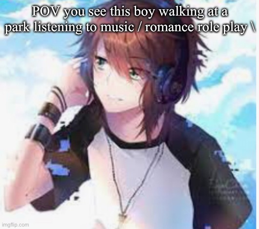 POV you see this boy walking at a park listening to music / romance role play \ | made w/ Imgflip meme maker