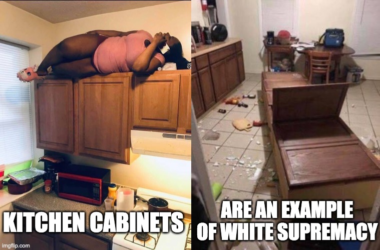 KITCHEN CABINETS ARE AN EXAMPLE OF WHITE SUPREMACY | made w/ Imgflip meme maker