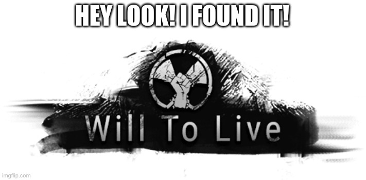 Found: Will to live | HEY LOOK! I FOUND IT! | image tagged in will to live | made w/ Imgflip meme maker