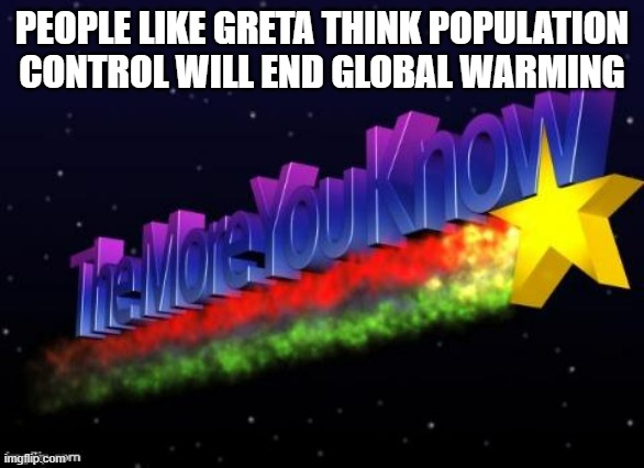 And then they are still alive :) Ironic | PEOPLE LIKE GRETA THINK POPULATION CONTROL WILL END GLOBAL WARMING | image tagged in the more you know,global warming | made w/ Imgflip meme maker
