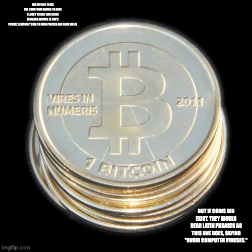 Bitcoin | THE BITCOIN FREES THE USER FROM HAVING TO HAVE CLUNKY THINGS LIKE COINS JANGLING AROUND IN ONE'S POCKET, LEAVING IT FREE TO HOLD PENCILS AND SLIDE RULES; BUT IF COINS DID EXIST, THEY WOULD BEAR LATIN PHRASES AS THIS ONE DOES, SAYING "AVOID COMPUTER VIRUSES." | image tagged in bitcoin,memes | made w/ Imgflip meme maker