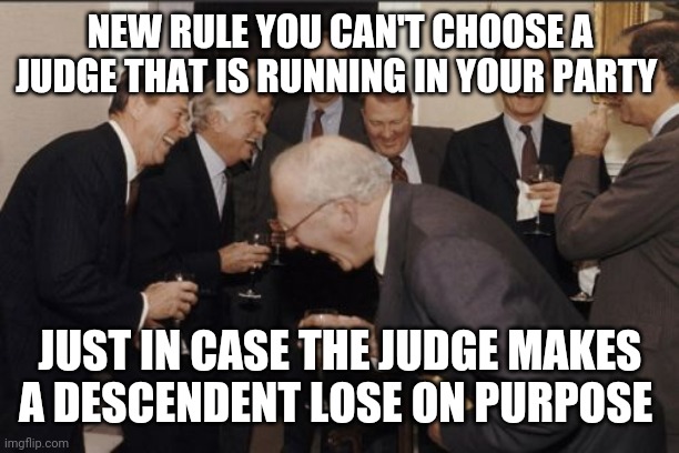 Laughing Men In Suits |  NEW RULE YOU CAN'T CHOOSE A JUDGE THAT IS RUNNING IN YOUR PARTY; JUST IN CASE THE JUDGE MAKES A DESCENDENT LOSE ON PURPOSE | image tagged in memes,laughing men in suits | made w/ Imgflip meme maker