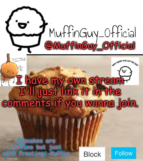 link in comments | I have my own stream I'll just link it in the comments if you wanna join. | image tagged in muffinguy_official's template | made w/ Imgflip meme maker