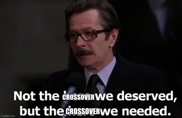 Not the hero we deserved, but the hero we needed. | CROSSOVER CROSSOVER | image tagged in not the hero we deserved but the hero we needed | made w/ Imgflip meme maker