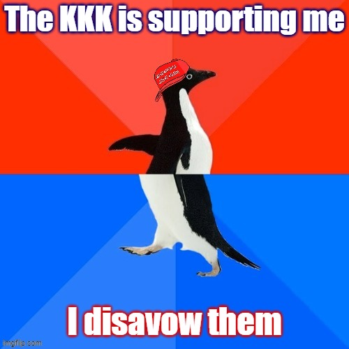 Trump said he has disavowed Duke SEVERAL times | The KKK is supporting me; I disavow them | image tagged in socially awesome awkward penguin maga hat,liberals,trump,kkk | made w/ Imgflip meme maker