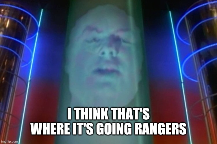 Zordon | I THINK THAT'S WHERE IT'S GOING RANGERS | image tagged in zordon | made w/ Imgflip meme maker