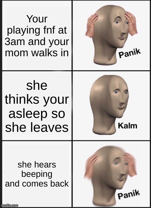 Panik Kalm Panik Meme | Your playing fnf at 3am and your mom walks in; she thinks your asleep so she leaves; she hears beeping and comes back | image tagged in memes,panik kalm panik | made w/ Imgflip meme maker