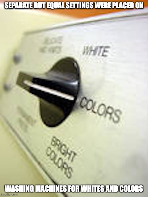 Whites and Colors | SEPARATE BUT EQUAL SETTINGS WERE PLACED ON; WASHING MACHINES FOR WHITES AND COLORS | image tagged in memes,segregation,washing machine | made w/ Imgflip meme maker