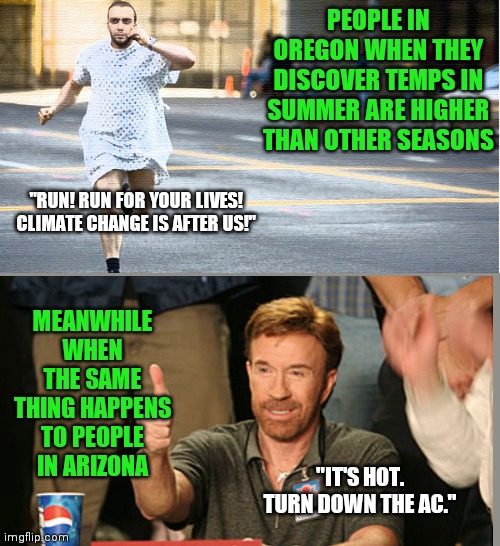AC was invented for a reason. Buy one. | PEOPLE IN OREGON WHEN THEY DISCOVER TEMPS IN SUMMER ARE HIGHER THAN OTHER SEASONS; "RUN! RUN FOR YOUR LIVES! CLIMATE CHANGE IS AFTER US!"; MEANWHILE WHEN THE SAME THING HAPPENS TO PEOPLE IN ARIZONA; "IT'S HOT. TURN DOWN THE AC." | image tagged in hospital run away,climate change,get over it | made w/ Imgflip meme maker