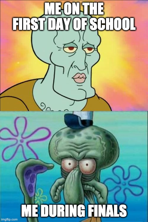 first day of school vs. finals | ME ON THE FIRST DAY OF SCHOOL; ME DURING FINALS | image tagged in memes,squidward | made w/ Imgflip meme maker