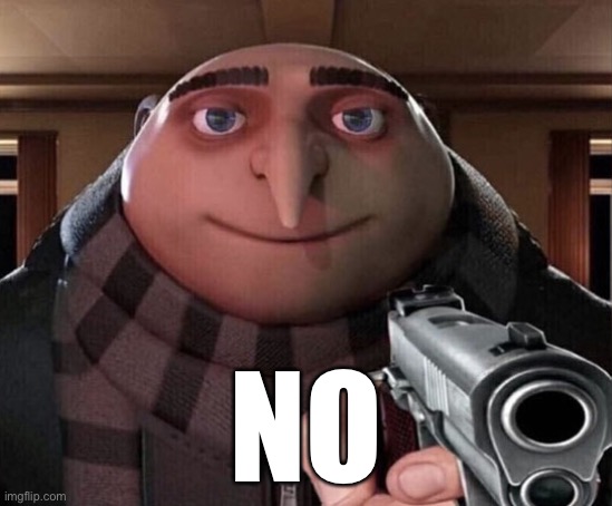 Gru Gun | NO | image tagged in gru gun | made w/ Imgflip meme maker