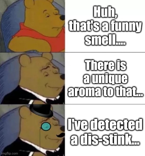 Smelly Pooh | Huh, that's a funny smell.... There is a unique aroma to that... I've detected a dis-stink... | image tagged in fancy pooh | made w/ Imgflip meme maker
