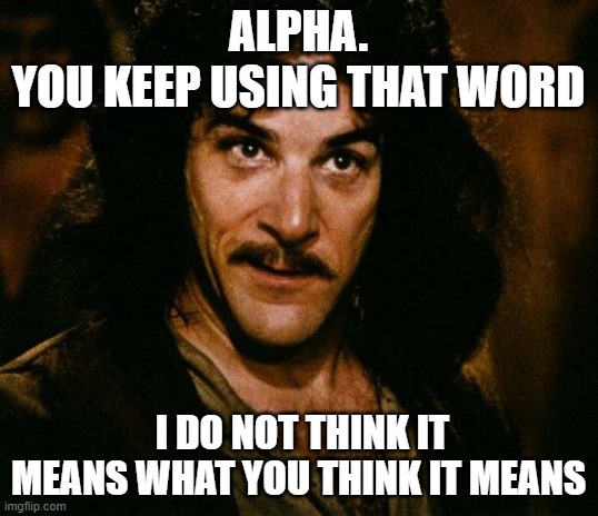 Inigo Montoya Meme | ALPHA.
YOU KEEP USING THAT WORD; I DO NOT THINK IT MEANS WHAT YOU THINK IT MEANS | image tagged in memes,inigo montoya | made w/ Imgflip meme maker