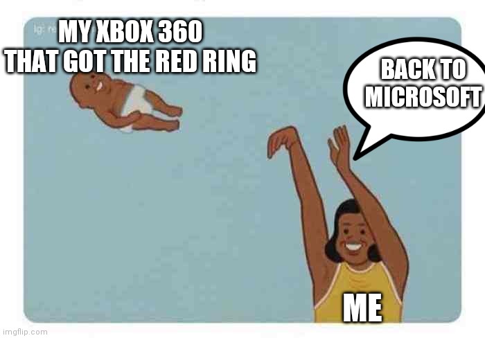 Lol | MY XBOX 360 THAT GOT THE RED RING; BACK TO MICROSOFT; ME | image tagged in mom throwing baby,red ring,lol so funny,xbox | made w/ Imgflip meme maker