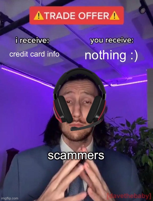 GIVE MEH UR CEDIT CORD INFO! | credit card info; nothing :); scammers | image tagged in trade offer,funny memes | made w/ Imgflip meme maker