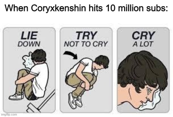 Remember him... | When Coryxkenshin hits 10 million subs: | image tagged in lie don't cry cry a lot,sad,retiring from youtube | made w/ Imgflip meme maker
