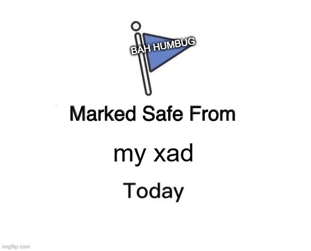 Marked Safe From Meme | BAH HUMBUG; my xad | image tagged in memes,marked safe from | made w/ Imgflip meme maker