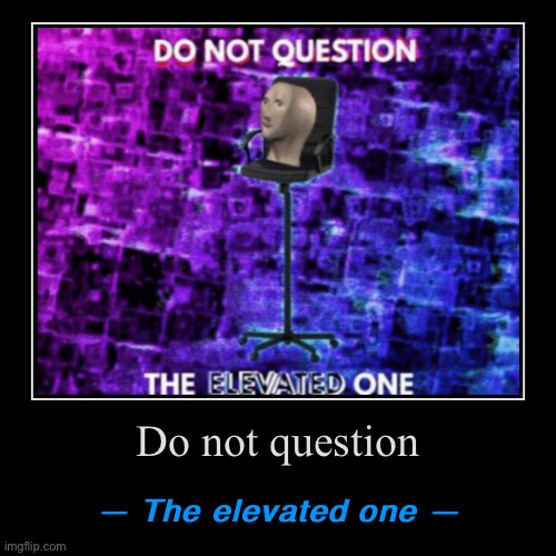 High Quality Do not question the elevated one Blank Meme Template