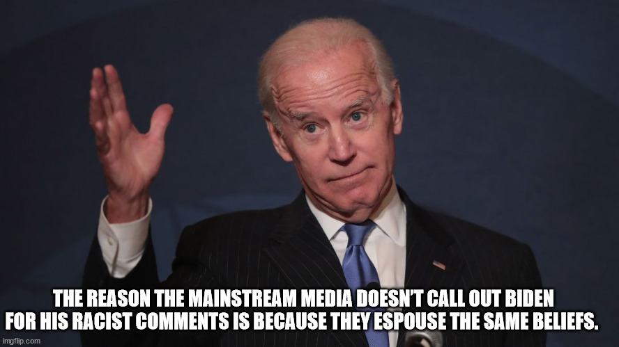 Racist Joe | THE REASON THE MAINSTREAM MEDIA DOESN’T CALL OUT BIDEN FOR HIS RACIST COMMENTS IS BECAUSE THEY ESPOUSE THE SAME BELIEFS. | image tagged in racist | made w/ Imgflip meme maker