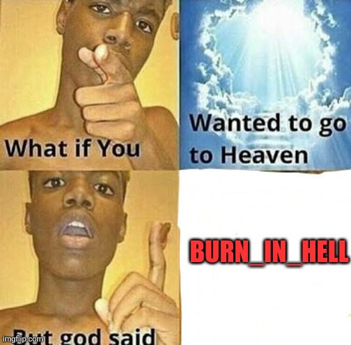 What if you wanted to go to Heaven | BURN_IN_HELL | image tagged in what if you wanted to go to heaven | made w/ Imgflip meme maker