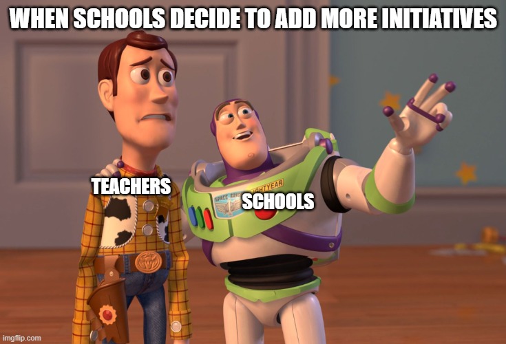 Less is More | WHEN SCHOOLS DECIDE TO ADD MORE INITIATIVES; SCHOOLS; TEACHERS | image tagged in memes,x x everywhere | made w/ Imgflip meme maker