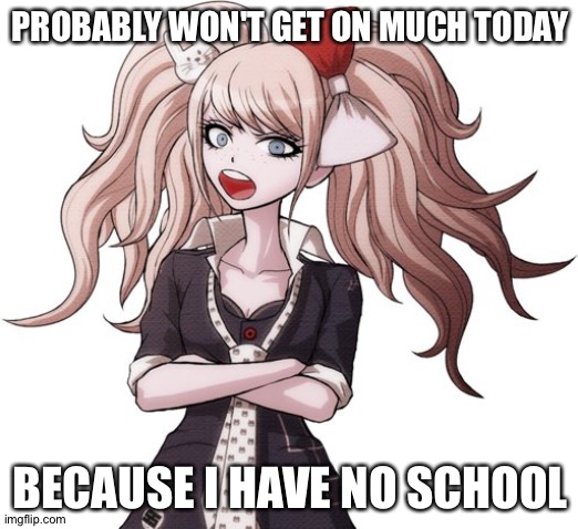 shut it Mukuro | PROBABLY WON'T GET ON MUCH TODAY; BECAUSE I HAVE NO SCHOOL | image tagged in shut it mukuro | made w/ Imgflip meme maker