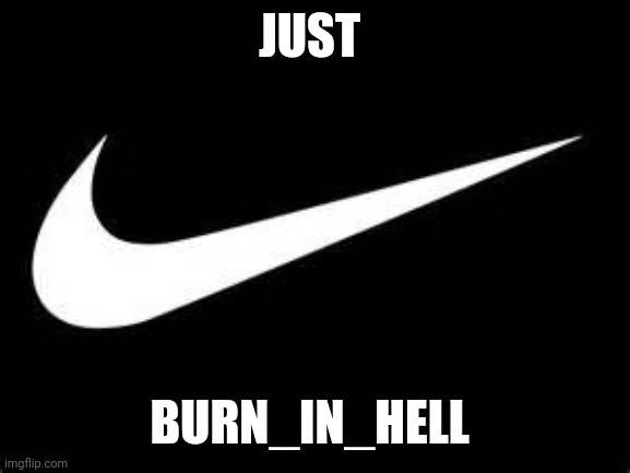 Nike Swoosh  | JUST; BURN_IN_HELL | image tagged in nike swoosh | made w/ Imgflip meme maker