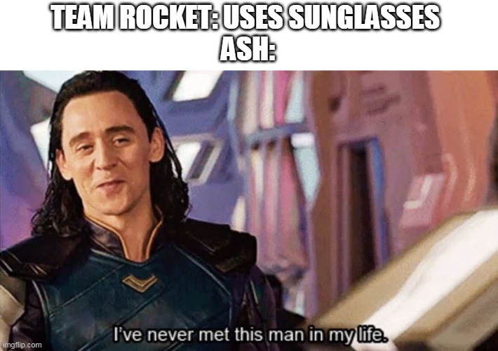 I Have Never Met This Man In My Life | TEAM ROCKET: USES SUNGLASSES 
ASH: | image tagged in i have never met this man in my life | made w/ Imgflip meme maker