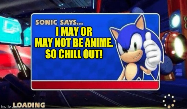 Sonic Says | I MAY OR MAY NOT BE ANIME. SO CHILL OUT! | image tagged in sonic says | made w/ Imgflip meme maker