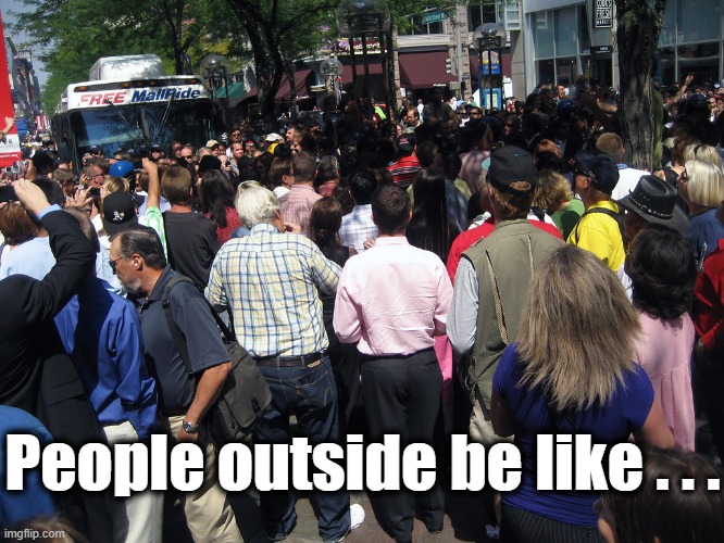 People outside be like . . . | made w/ Imgflip meme maker