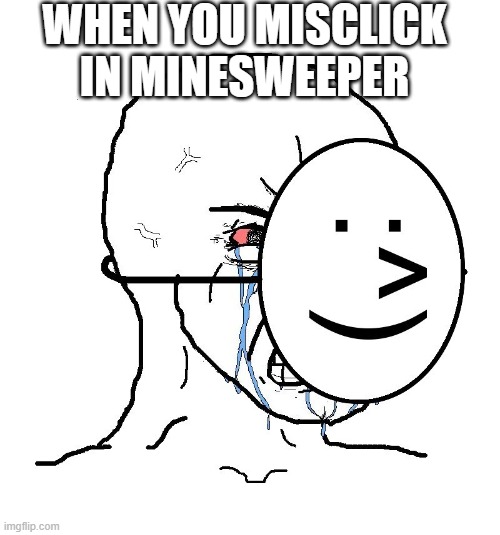 Pretending To Be Happy, Hiding Crying Behind A Mask | WHEN YOU MISCLICK IN MINESWEEPER | image tagged in pretending to be happy hiding crying behind a mask,memes,minesweeper | made w/ Imgflip meme maker