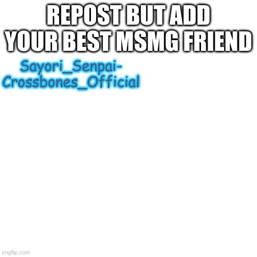 Blank Transparent Square Meme | REPOST BUT ADD YOUR BEST MSMG FRIEND; Sayori_Senpai- Crossbones_Official | image tagged in memes,blank transparent square | made w/ Imgflip meme maker