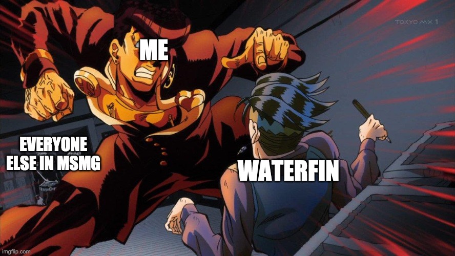 Angry Josuke At Rohan | ME; WATERFIN; EVERYONE ELSE IN MSMG | image tagged in angry josuke at rohan | made w/ Imgflip meme maker