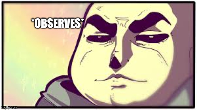 Sans is mewing | *OBSERVES* | image tagged in tough sans | made w/ Imgflip meme maker