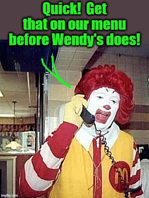 Ronald McDonald Temp | Quick!  Get that on our menu before Wendy's does! | image tagged in ronald mcdonald temp | made w/ Imgflip meme maker