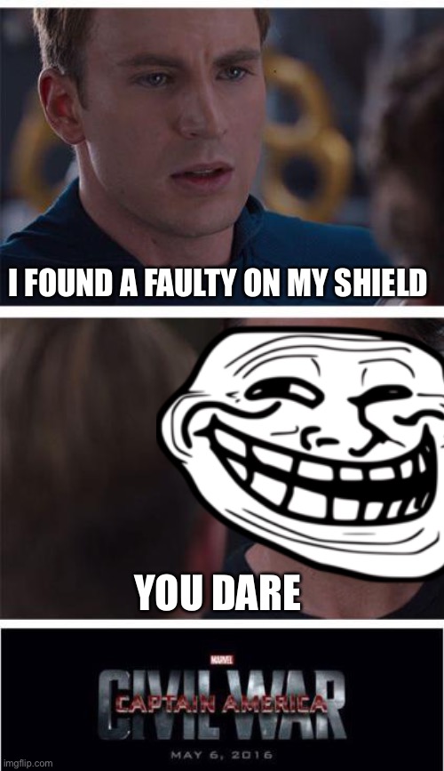 That’s how I started | I FOUND A FAULTY ON MY SHIELD; YOU DARE | image tagged in memes,marvel civil war 1,troll face | made w/ Imgflip meme maker