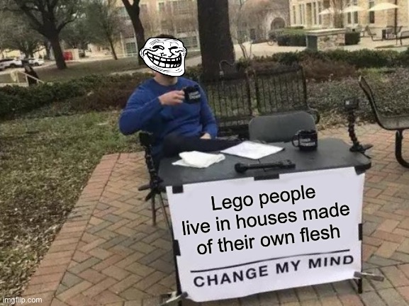 Change my mind | Lego people live in houses made of their own flesh | image tagged in memes,so true memes,lego | made w/ Imgflip meme maker