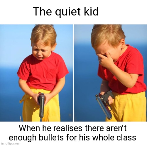 Bullet Shortage | The quiet kid; When he realises there aren't enough bullets for his whole class | image tagged in crying kid with gun,bullets,quiet kid,back to school,school shooting | made w/ Imgflip meme maker