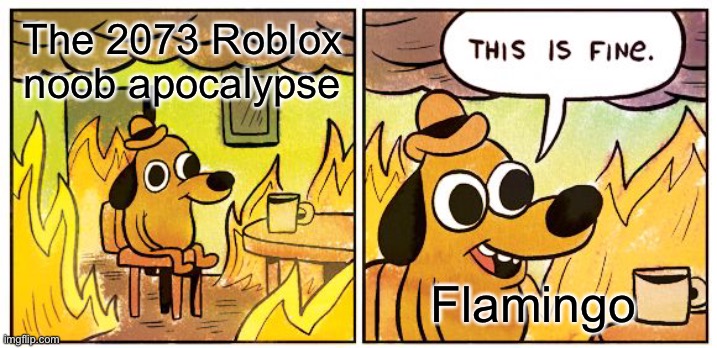 Flamingo noob apocalypse | The 2073 Roblox noob apocalypse; Flamingo | image tagged in memes,this is fine,roblox,flamingo | made w/ Imgflip meme maker