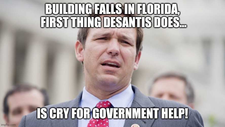 Big government desantis | BUILDING FALLS IN FLORIDA,  FIRST THING DESANTIS DOES... IS CRY FOR GOVERNMENT HELP! | image tagged in ron desantis,conservatives,republicans,trump supporter,liberals | made w/ Imgflip meme maker