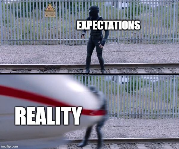 too true | EXPECTATIONS; REALITY | image tagged in hit by train,expectations vs reality,memes | made w/ Imgflip meme maker