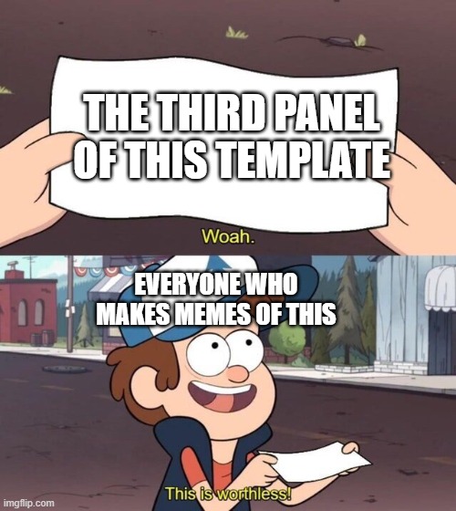 Gravity Falls Meme | THE THIRD PANEL OF THIS TEMPLATE; EVERYONE WHO MAKES MEMES OF THIS | image tagged in gravity falls meme | made w/ Imgflip meme maker