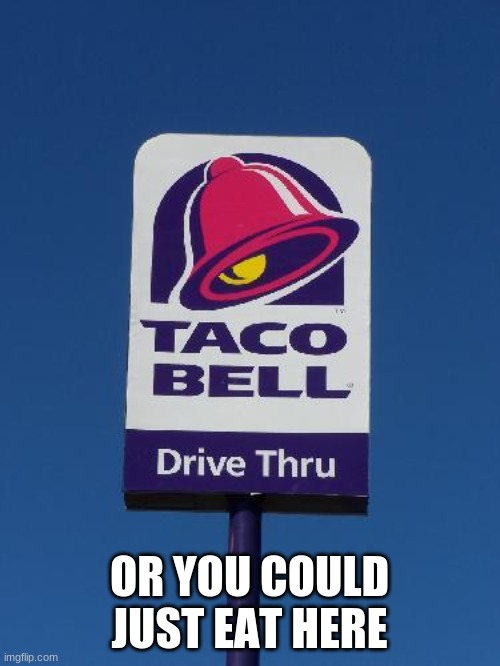 Taco Bell Sign | OR YOU COULD JUST EAT HERE | image tagged in taco bell sign | made w/ Imgflip meme maker