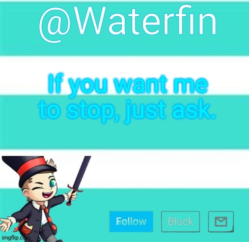 Waterfins Template | If you want me to stop, just ask. | image tagged in waterfins template | made w/ Imgflip meme maker