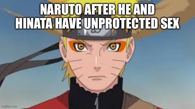 SAGE MODE | NARUTO AFTER HE AND HINATA HAVE UNPROTECTED SEX | image tagged in memes,naruto | made w/ Imgflip meme maker