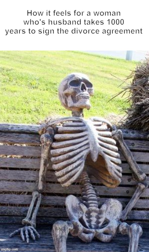 Waiting Skeleton | How it feels for a woman who's husband takes 1000 years to sign the divorce agreement | image tagged in memes,waiting skeleton | made w/ Imgflip meme maker