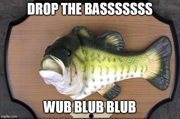 Singing Fish | DROP THE BASSSSSSS; WUB BLUB BLUB | image tagged in singing fish,memes | made w/ Imgflip meme maker