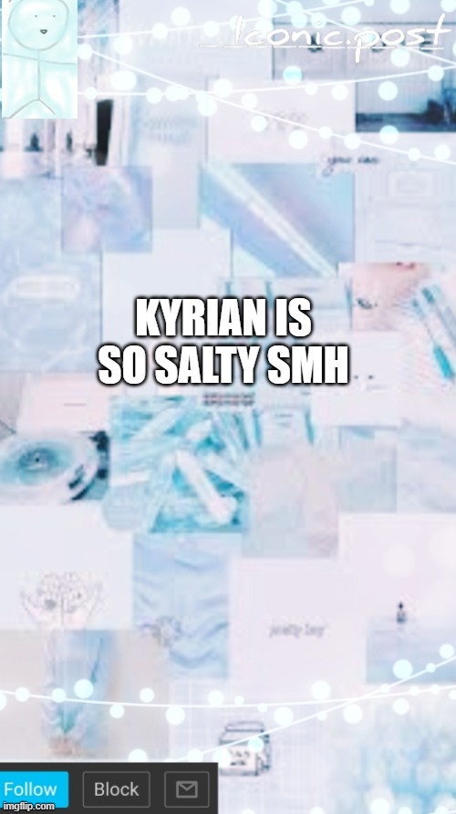 Iconic.post's announcement template | KYRIAN IS SO SALTY SMH | image tagged in iconic post's announcement template | made w/ Imgflip meme maker